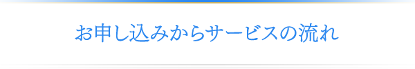 お申し込みからサービスの流れ