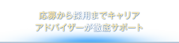 応募から採用までキャリアアドバイザーが徹底サポート